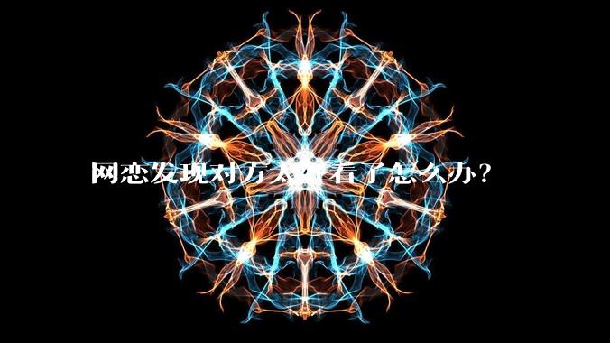 网恋发现对方太好看了怎么办?